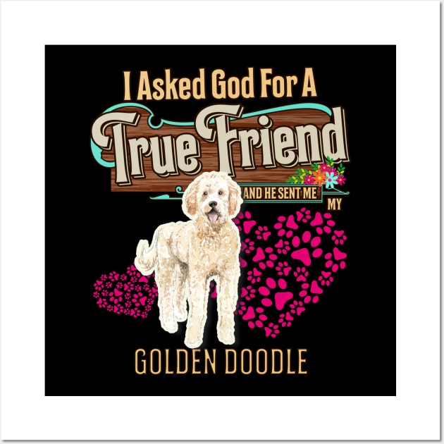 Golden Doodle Gifts - I Asked God For A Friend And He Sent Me My Golden Doodle.  Gifts For Golden Doodle Moms, Dads & Owners Wall Art by StudioElla